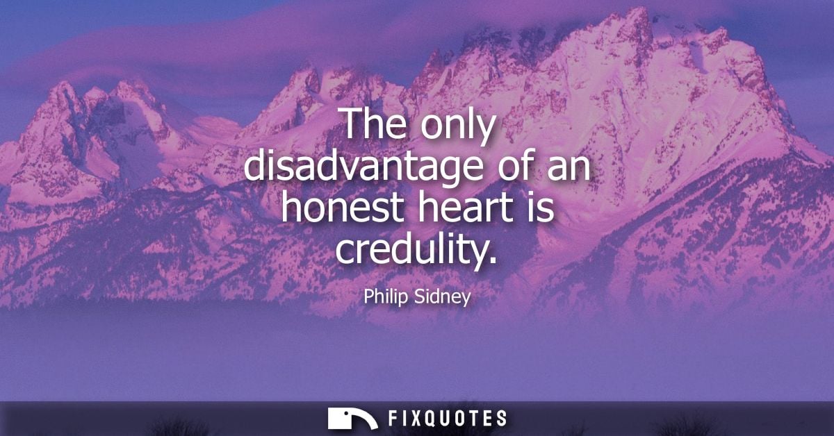 The only disadvantage of an honest heart is credulity