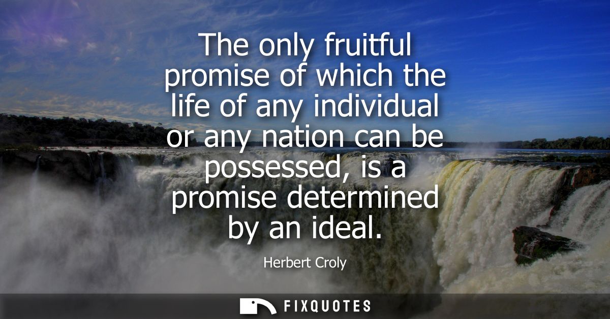 The only fruitful promise of which the life of any individual or any nation can be possessed, is a promise determined by