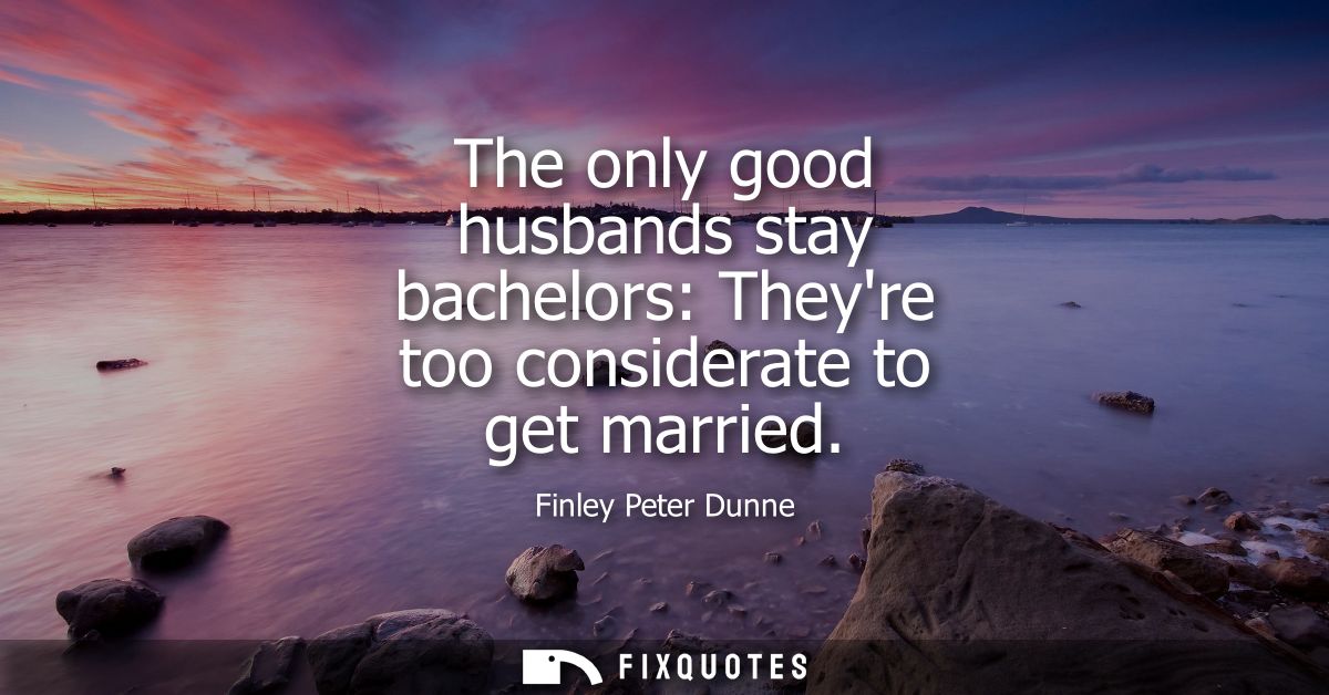 The only good husbands stay bachelors: Theyre too considerate to get married