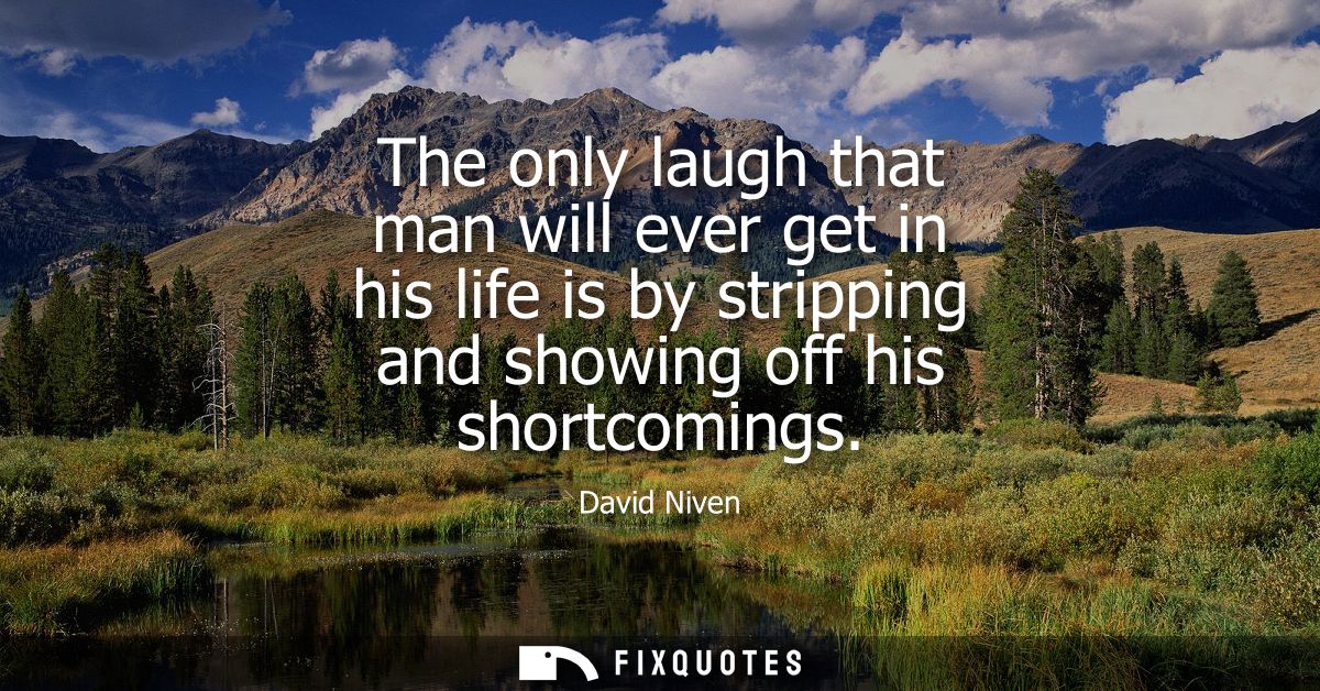 The only laugh that man will ever get in his life is by stripping and showing off his shortcomings
