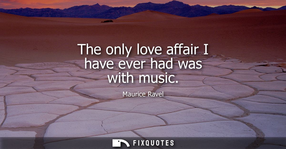 The only love affair I have ever had was with music