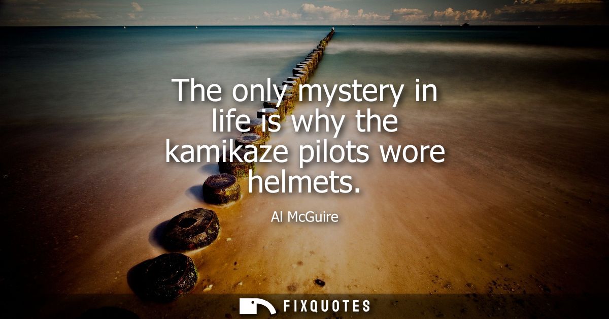 The only mystery in life is why the kamikaze pilots wore helmets