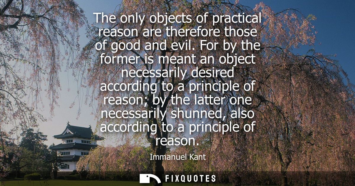 The only objects of practical reason are therefore those of good and evil. For by the former is meant an object necessar