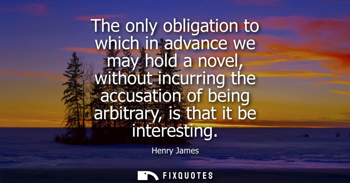 The only obligation to which in advance we may hold a novel, without incurring the accusation of being arbitrary, is tha
