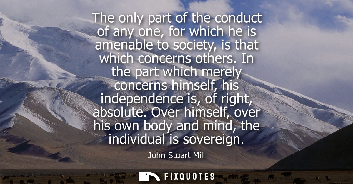 The only part of the conduct of any one, for which he is amenable to society, is that which concerns others.