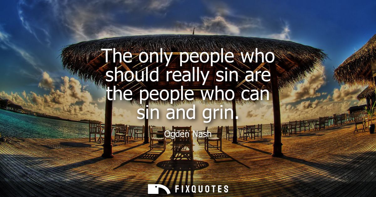 The only people who should really sin are the people who can sin and grin
