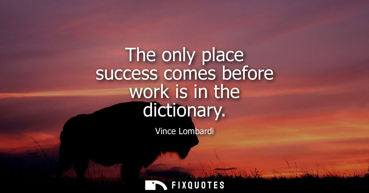 The only place success comes before work is in the dictionary - Vince Lombardi