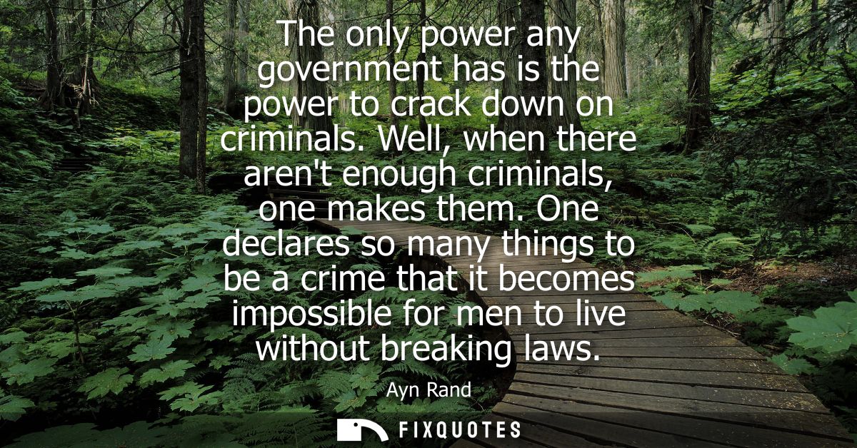 The only power any government has is the power to crack down on criminals. Well, when there arent enough criminals, one 