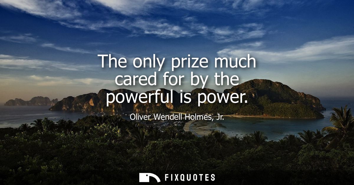 The only prize much cared for by the powerful is power