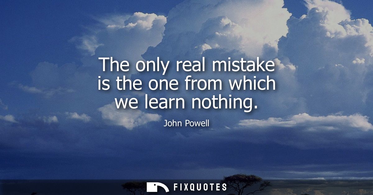 The only real mistake is the one from which we learn nothing