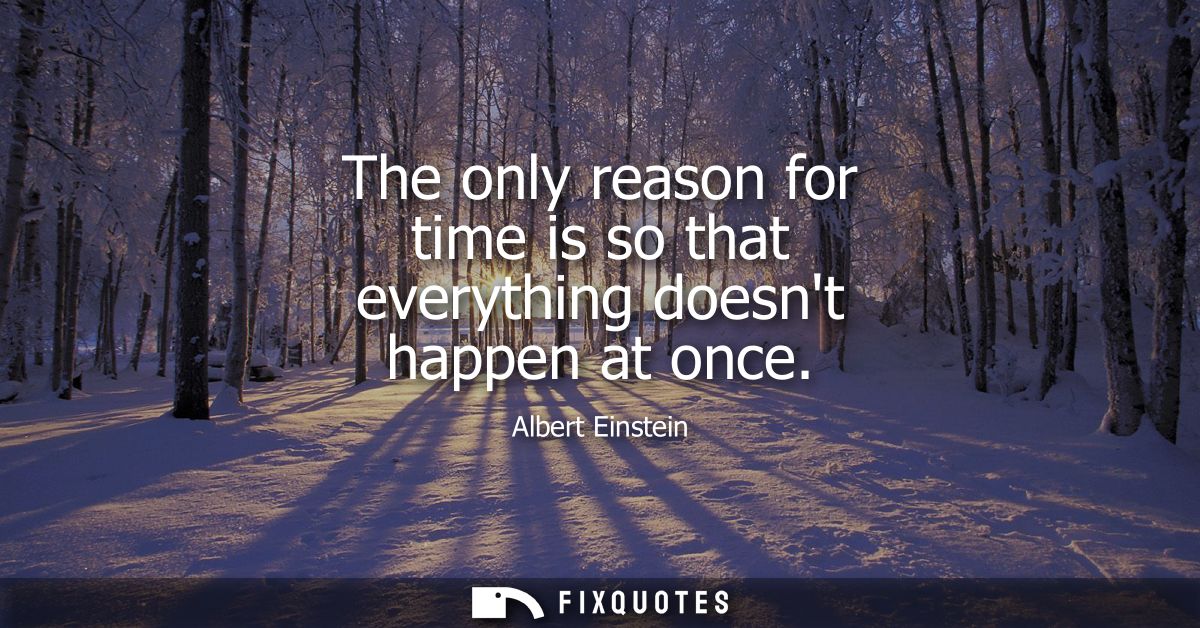 The only reason for time is so that everything doesnt happen at once