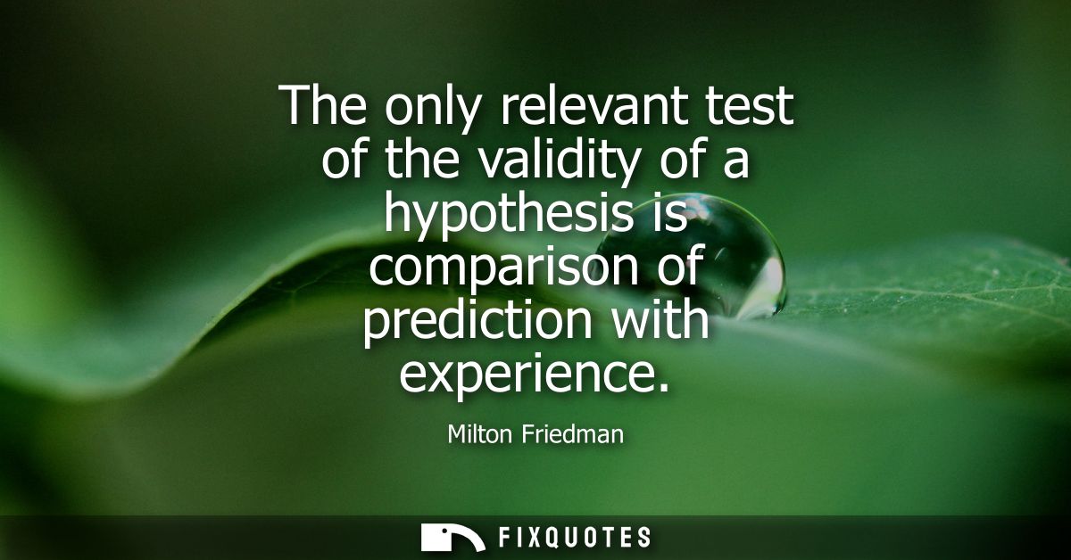 The only relevant test of the validity of a hypothesis is comparison of prediction with experience