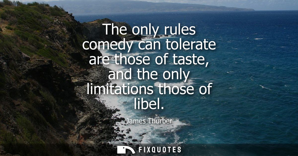 The only rules comedy can tolerate are those of taste, and the only limitations those of libel