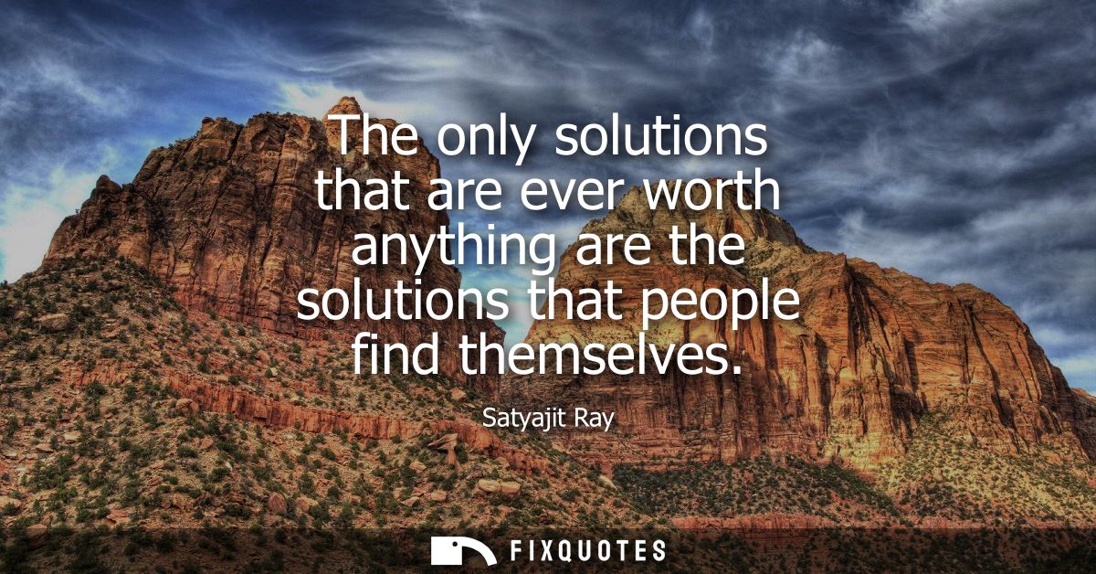 The only solutions that are ever worth anything are the solutions that people find themselves