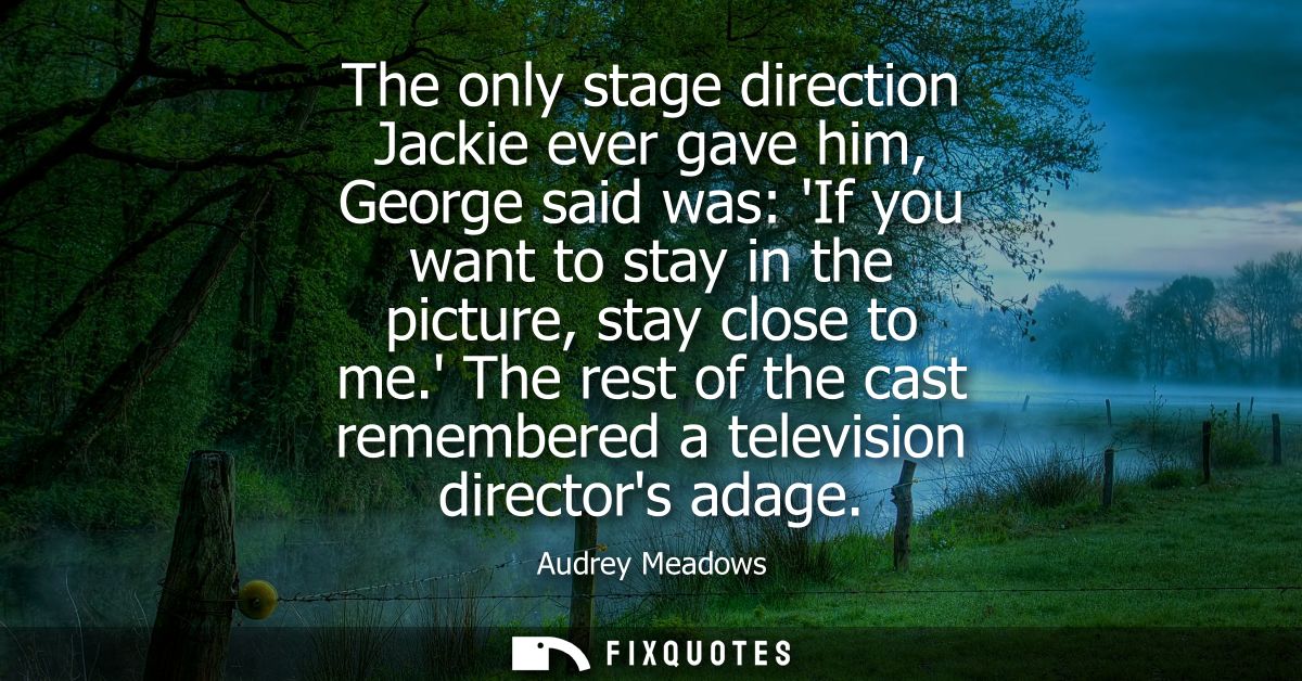 The only stage direction Jackie ever gave him, George said was: If you want to stay in the picture, stay close to me.