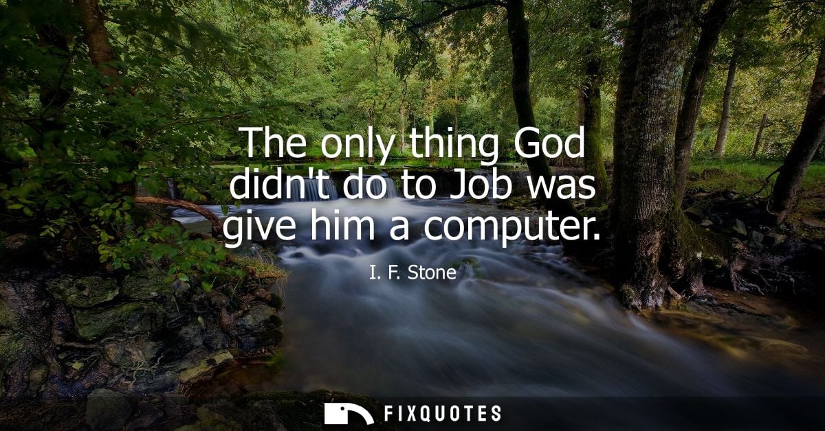 The only thing God didnt do to Job was give him a computer