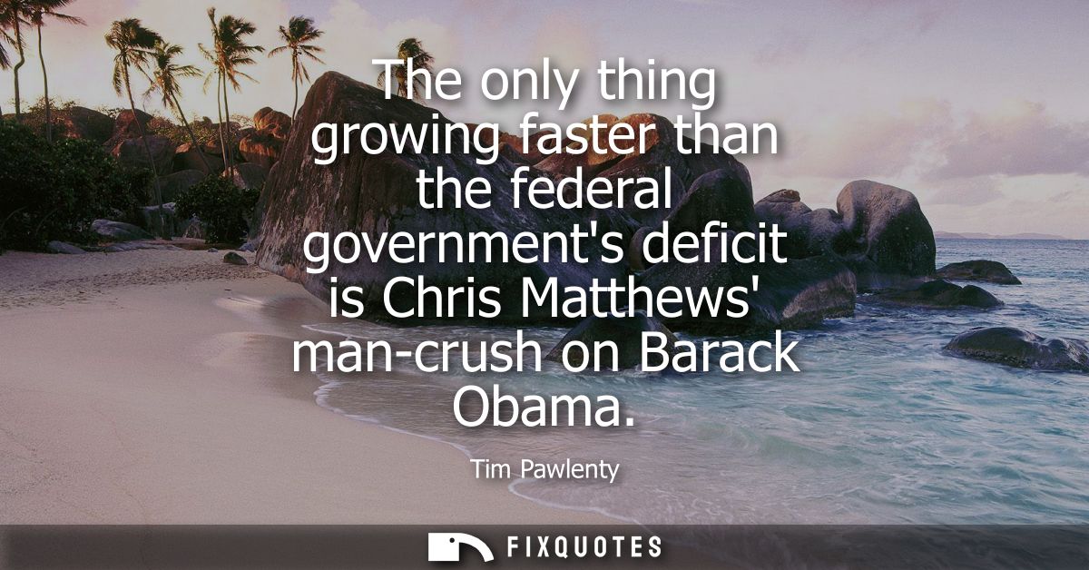 The only thing growing faster than the federal governments deficit is Chris Matthews man-crush on Barack Obama