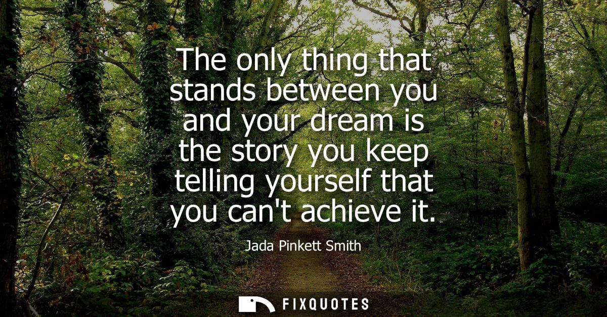 The only thing that stands between you and your dream is the story you keep telling yourself that you cant achieve it