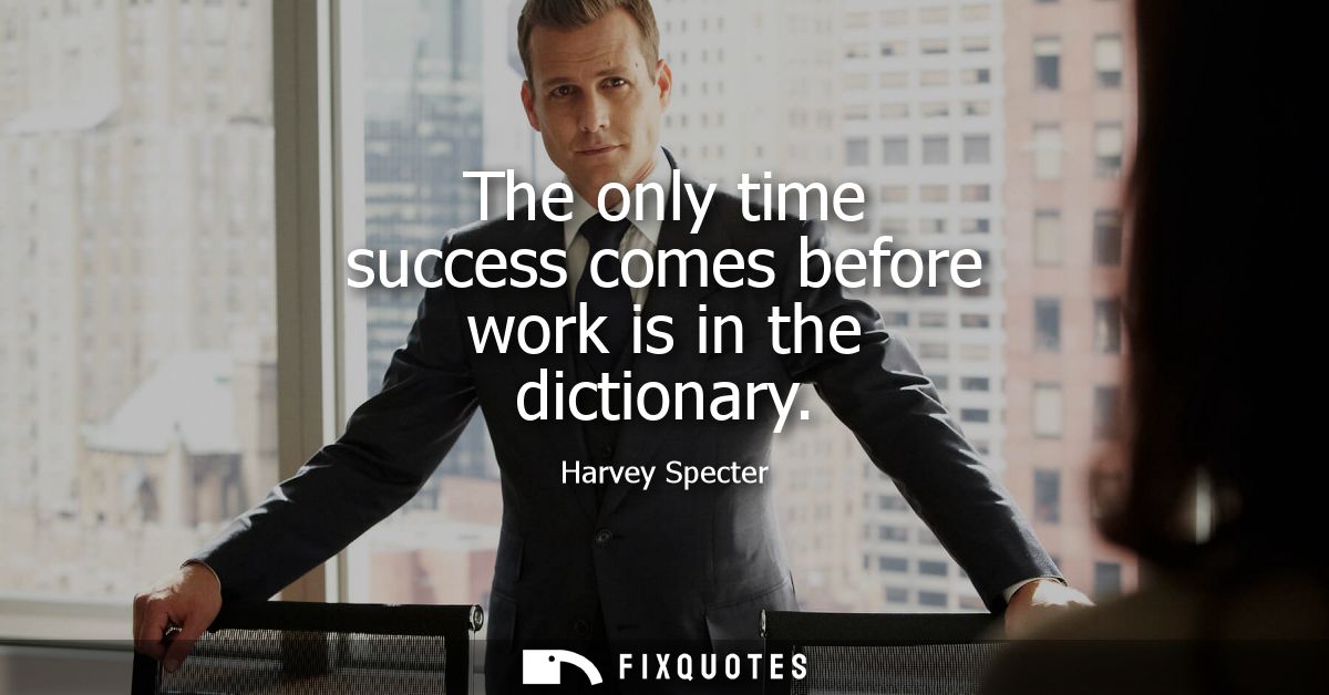 The only time success comes before work is in the dictionary