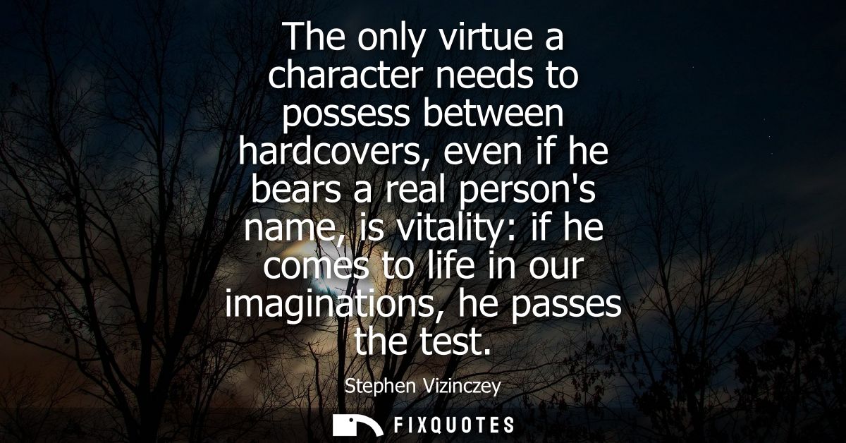 The only virtue a character needs to possess between hardcovers, even if he bears a real persons name, is vitality: if h