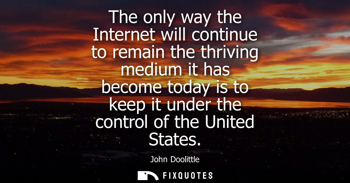 The only way the Internet will continue to remain the thriving medium it has become today is to keep it under the contro