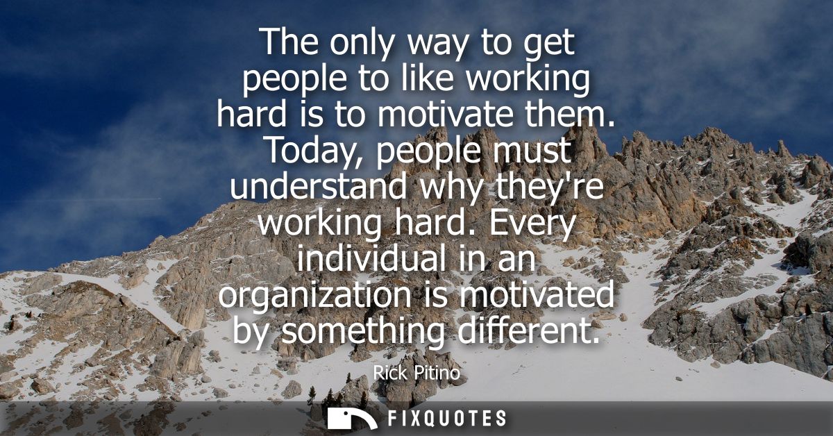 The only way to get people to like working hard is to motivate them. Today, people must understand why theyre working ha