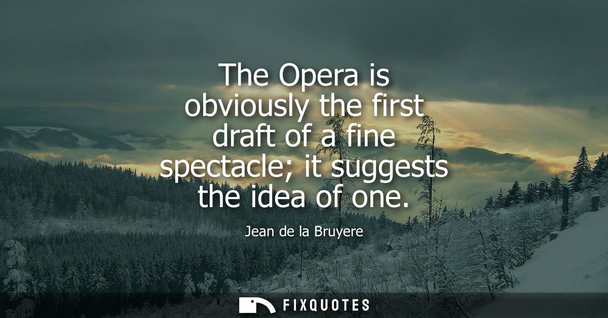 The Opera is obviously the first draft of a fine spectacle it suggests the idea of one