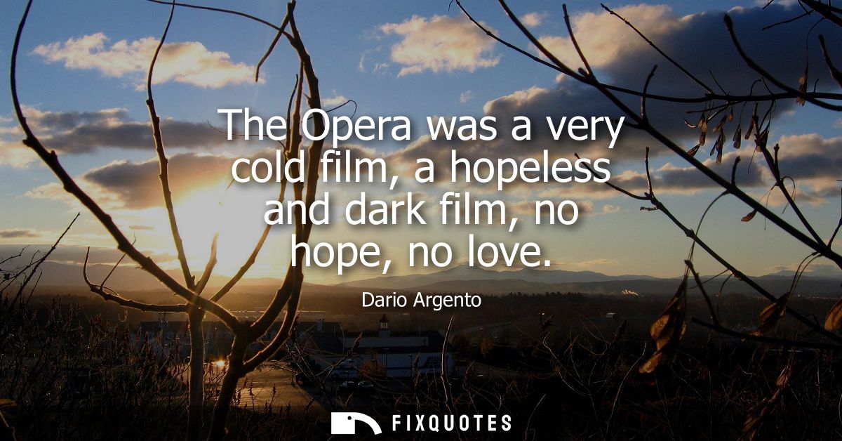 The Opera was a very cold film, a hopeless and dark film, no hope, no love