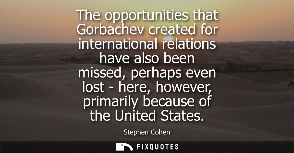 The opportunities that Gorbachev created for international relations have also been missed, perhaps even lost - here, ho