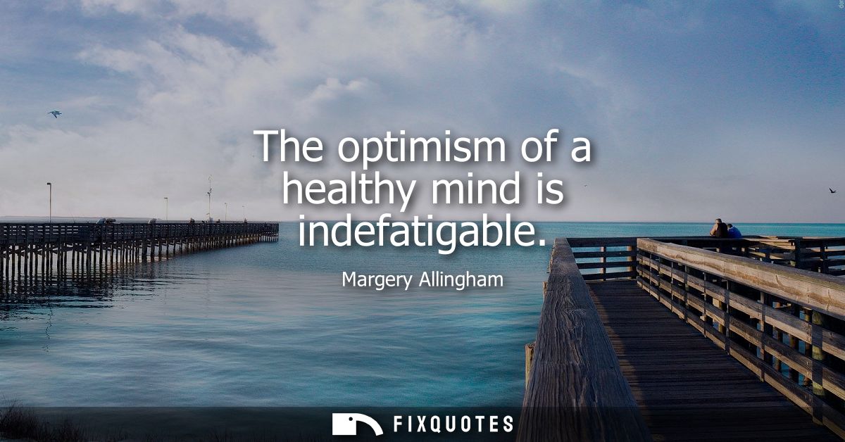 The optimism of a healthy mind is indefatigable