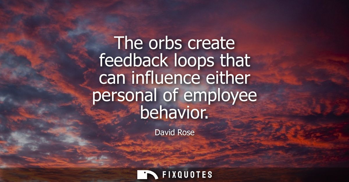 The orbs create feedback loops that can influence either personal of employee behavior