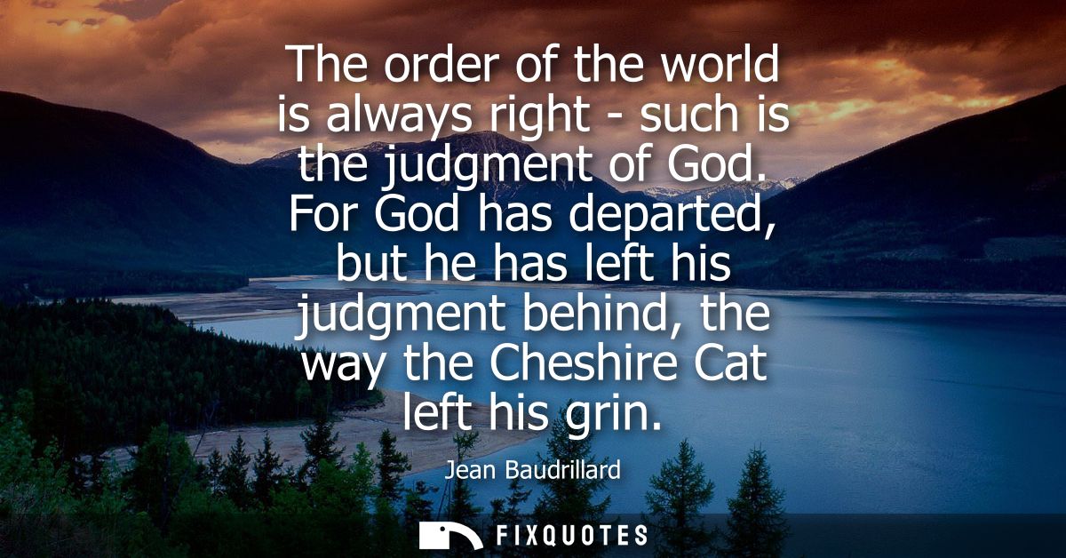 The order of the world is always right - such is the judgment of God. For God has departed, but he has left his judgment