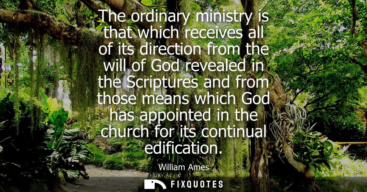 The ordinary ministry is that which receives all of its direction from the will of God revealed in the Scriptures and fr