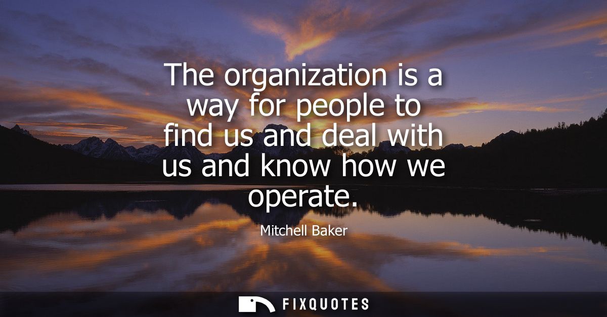 The organization is a way for people to find us and deal with us and know how we operate