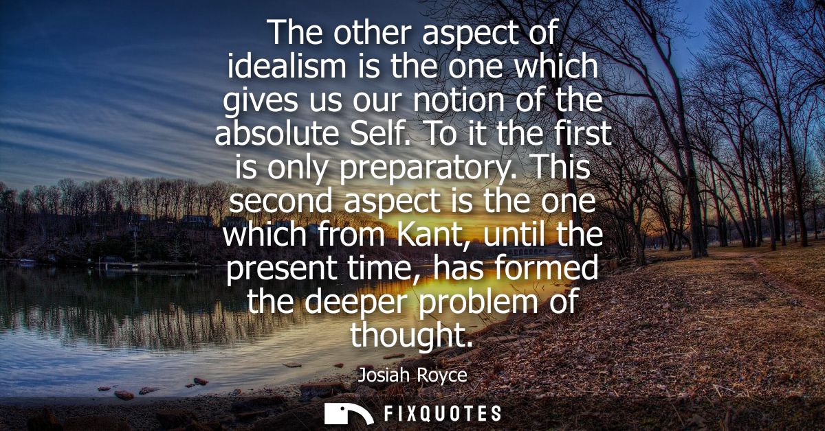 The other aspect of idealism is the one which gives us our notion of the absolute Self. To it the first is only preparat