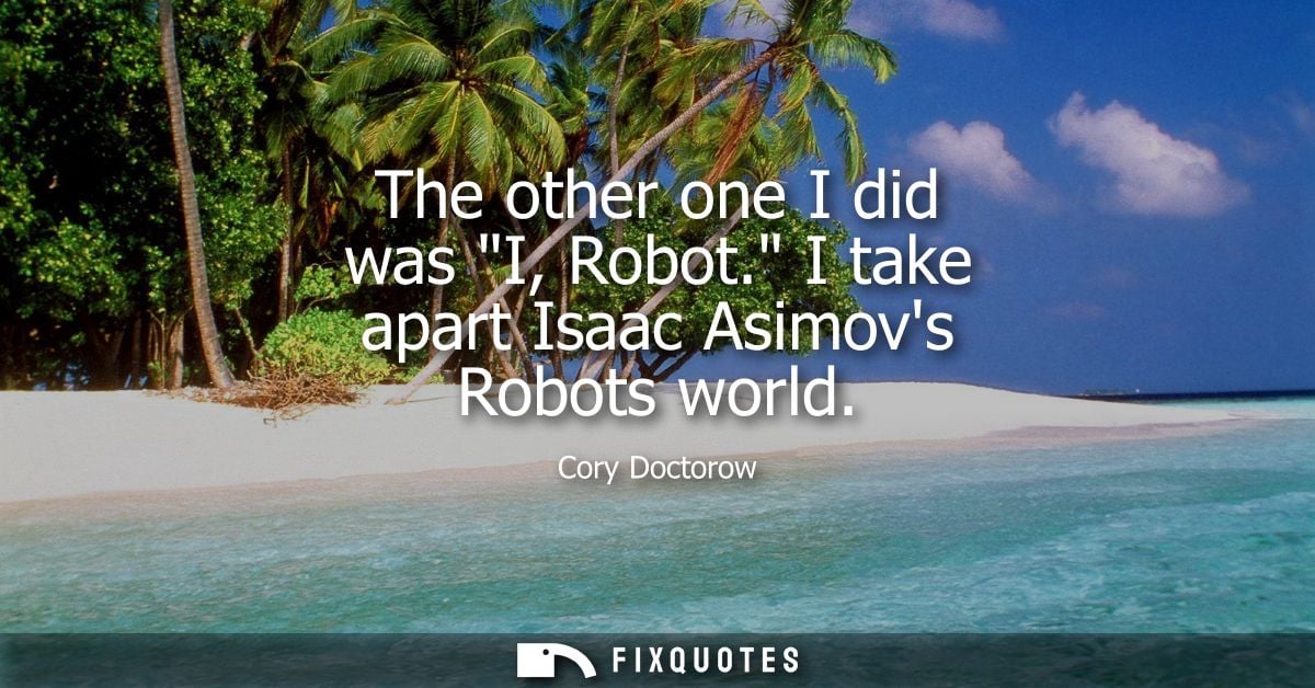 The other one I did was I, Robot. I take apart Isaac Asimovs Robots world