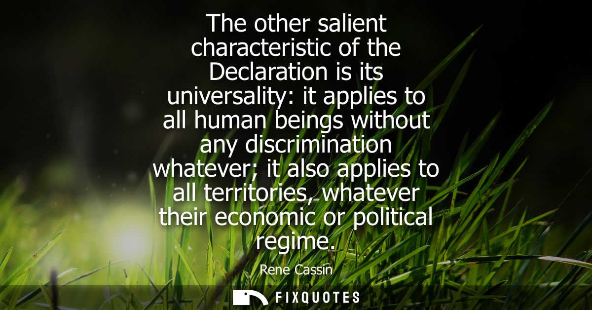The other salient characteristic of the Declaration is its universality: it applies to all human beings without any disc