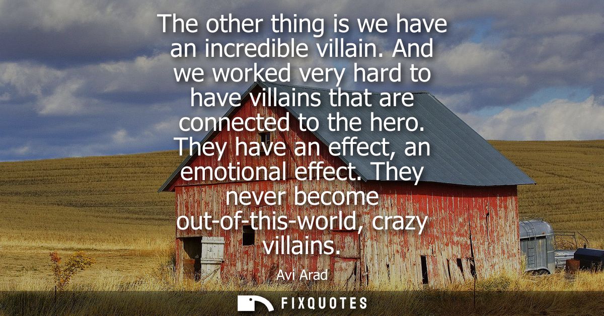 The other thing is we have an incredible villain. And we worked very hard to have villains that are connected to the her