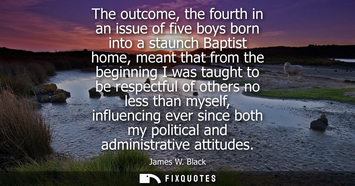 The outcome, the fourth in an issue of five boys born into a staunch Baptist home, meant that from the beginning I was t