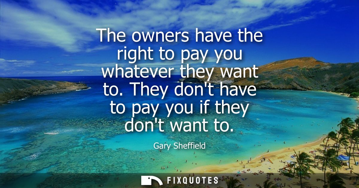 The owners have the right to pay you whatever they want to. They dont have to pay you if they dont want to
