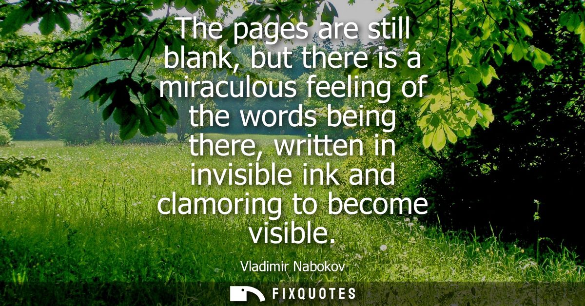 The pages are still blank, but there is a miraculous feeling of the words being there, written in invisible ink and clam