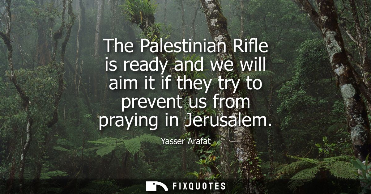The Palestinian Rifle is ready and we will aim it if they try to prevent us from praying in Jerusalem