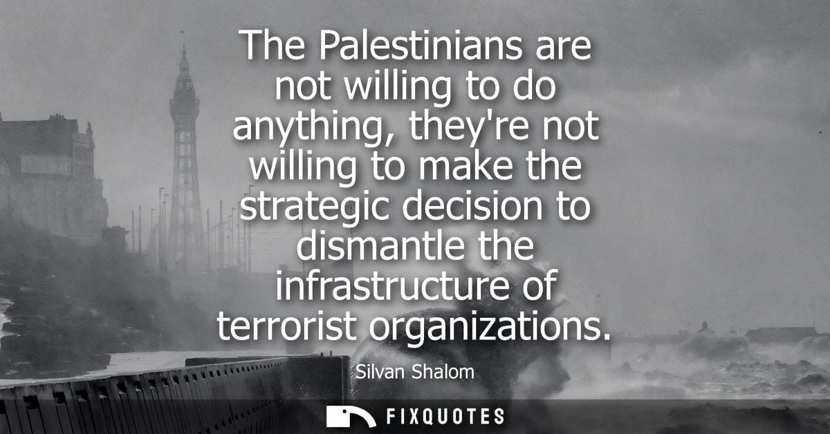 The Palestinians are not willing to do anything, theyre not willing to make the strategic decision to dismantle the infr