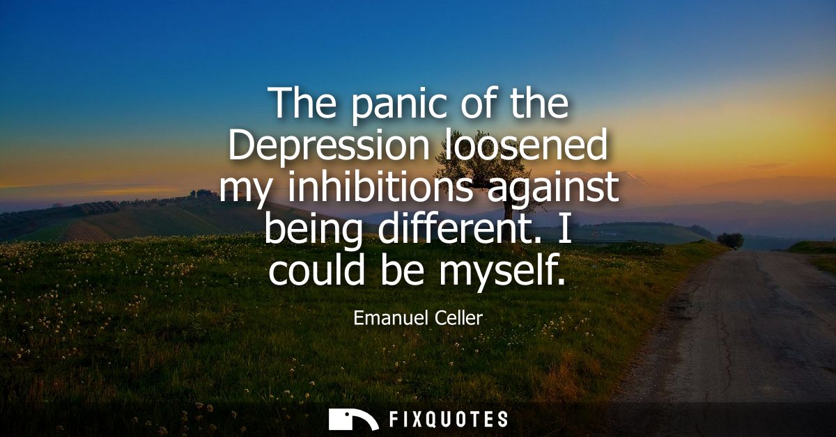 The panic of the Depression loosened my inhibitions against being different. I could be myself