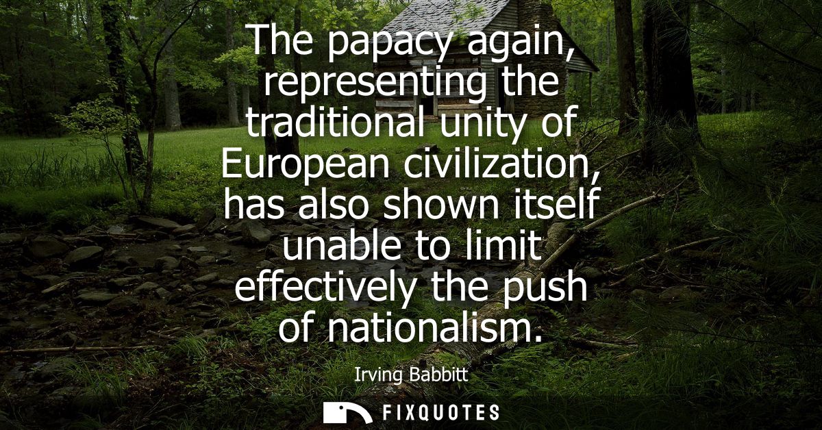 The papacy again, representing the traditional unity of European civilization, has also shown itself unable to limit eff