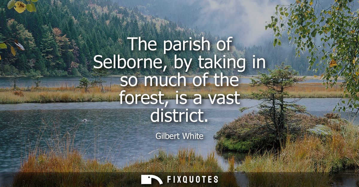 The parish of Selborne, by taking in so much of the forest, is a vast district