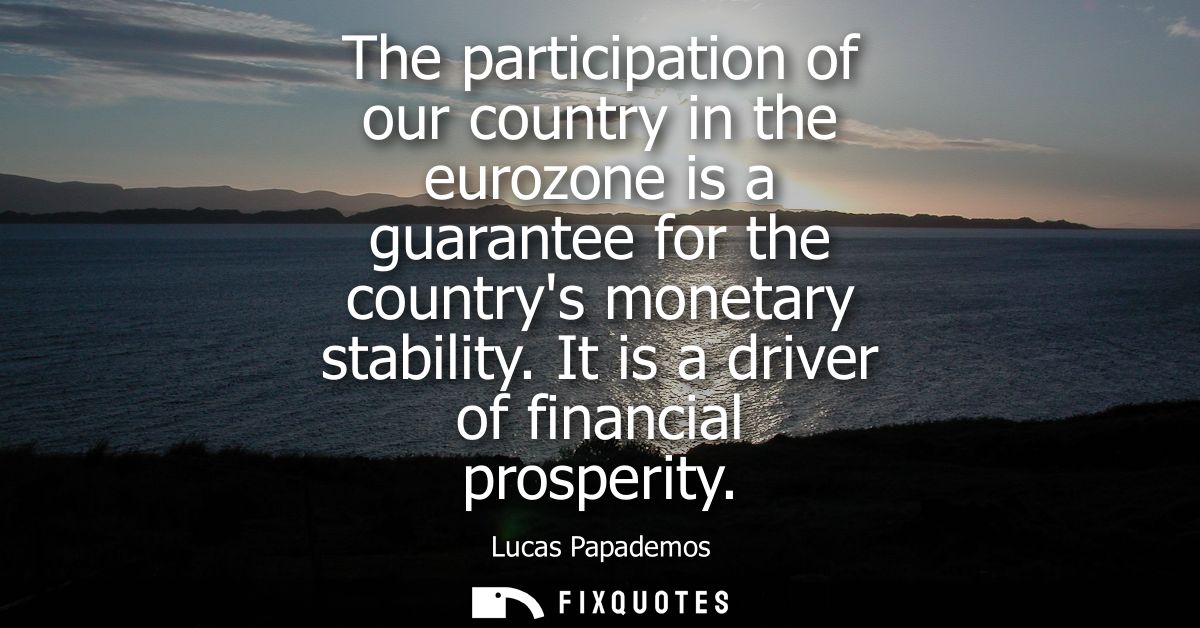 The participation of our country in the eurozone is a guarantee for the countrys monetary stability. It is a driver of f