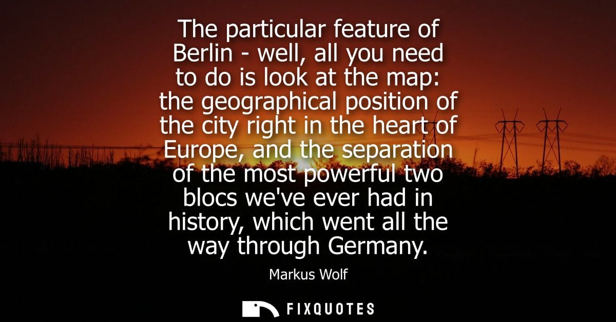 The particular feature of Berlin - well, all you need to do is look at the map: the geographical position of the city ri