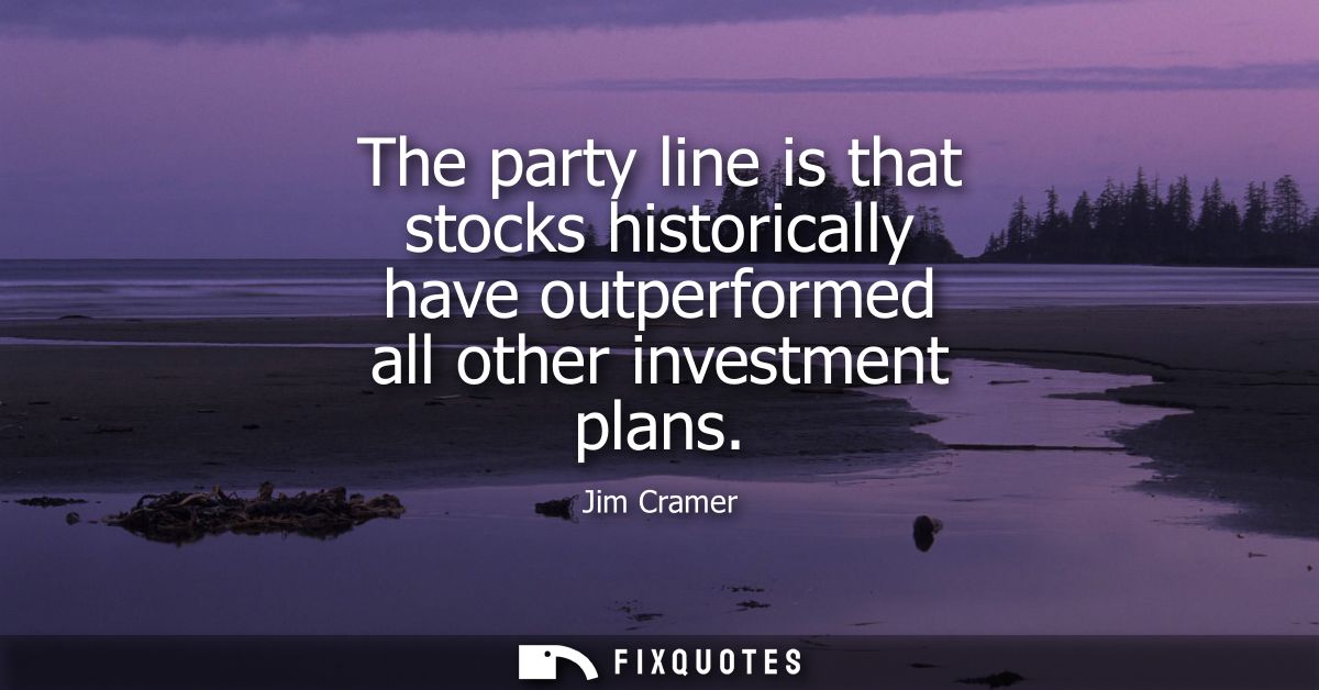 The party line is that stocks historically have outperformed all other investment plans