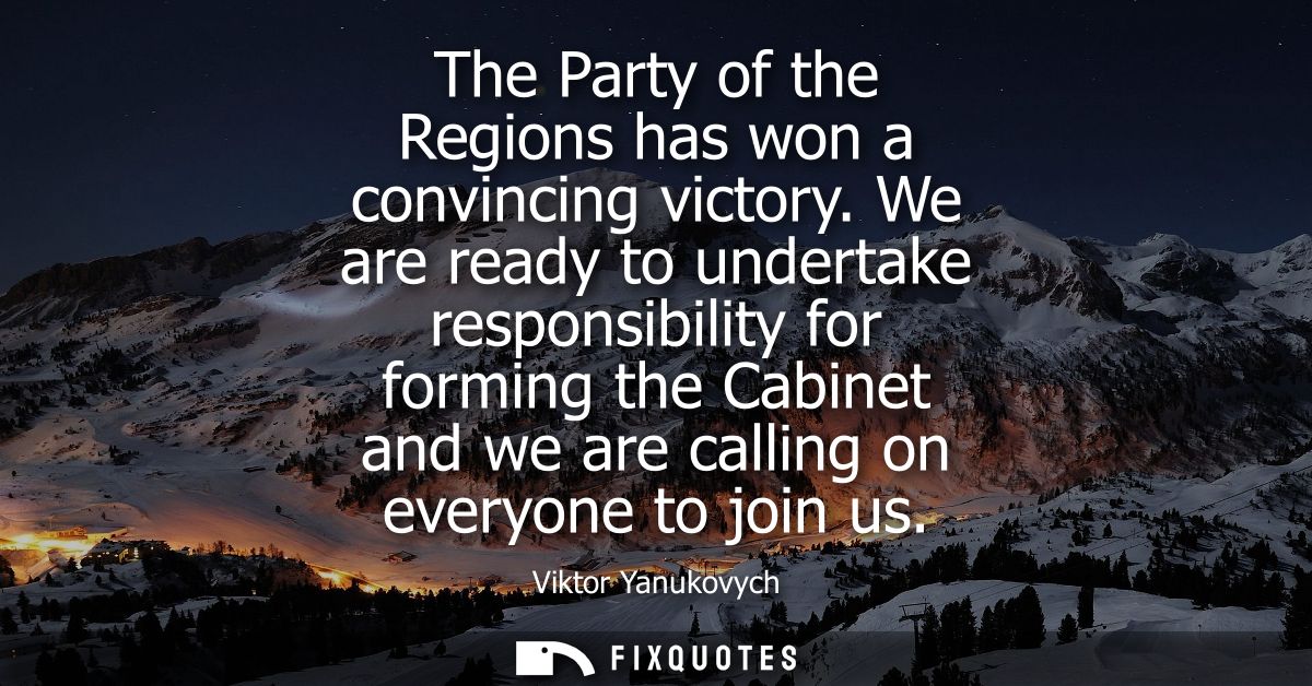 The Party of the Regions has won a convincing victory. We are ready to undertake responsibility for forming the Cabinet 